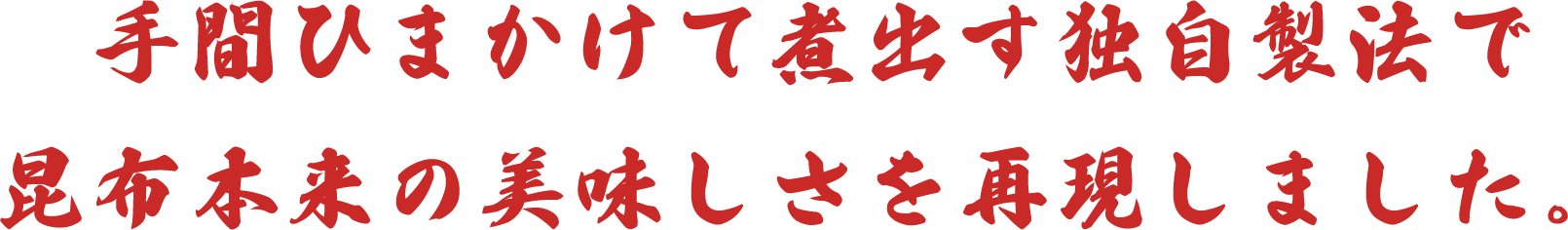 手間ひまかけて煮出す独自製法で昆布本来の美味しさを再現しました